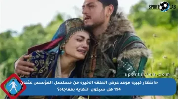«انتظار كبير» موعد عرض الحلقة الأخيرة من مسلسل المؤسس عثمان 194 هل سيكون النهاية بمفاجأة؟